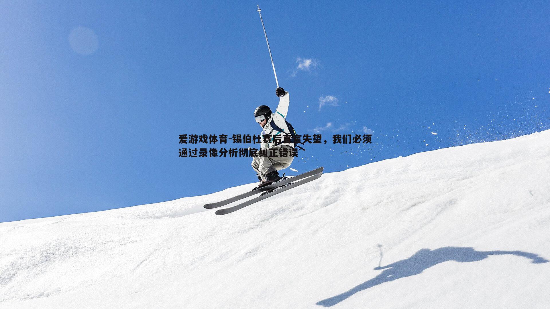 锡伯杜赛后直言失望，我们必须通过录像分析彻底纠正错误