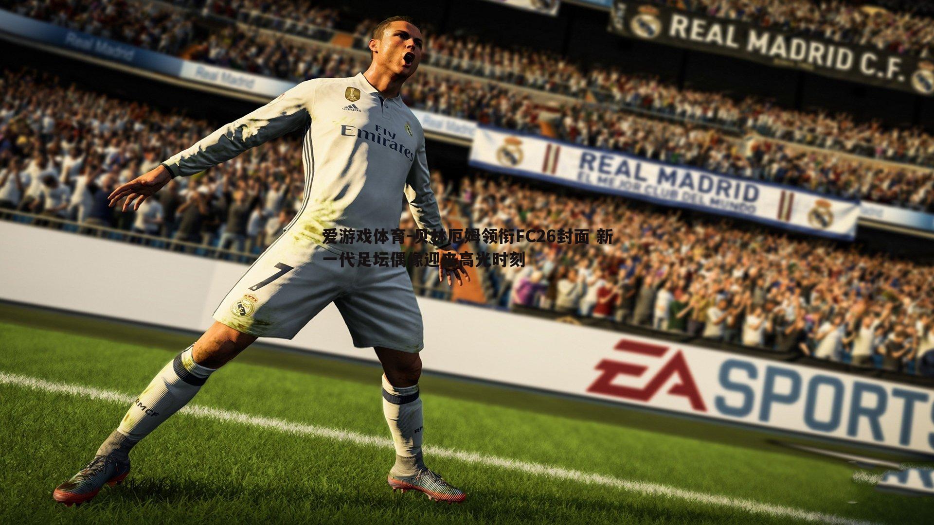 贝林厄姆领衔FC26封面 新一代足坛偶像迎来高光时刻