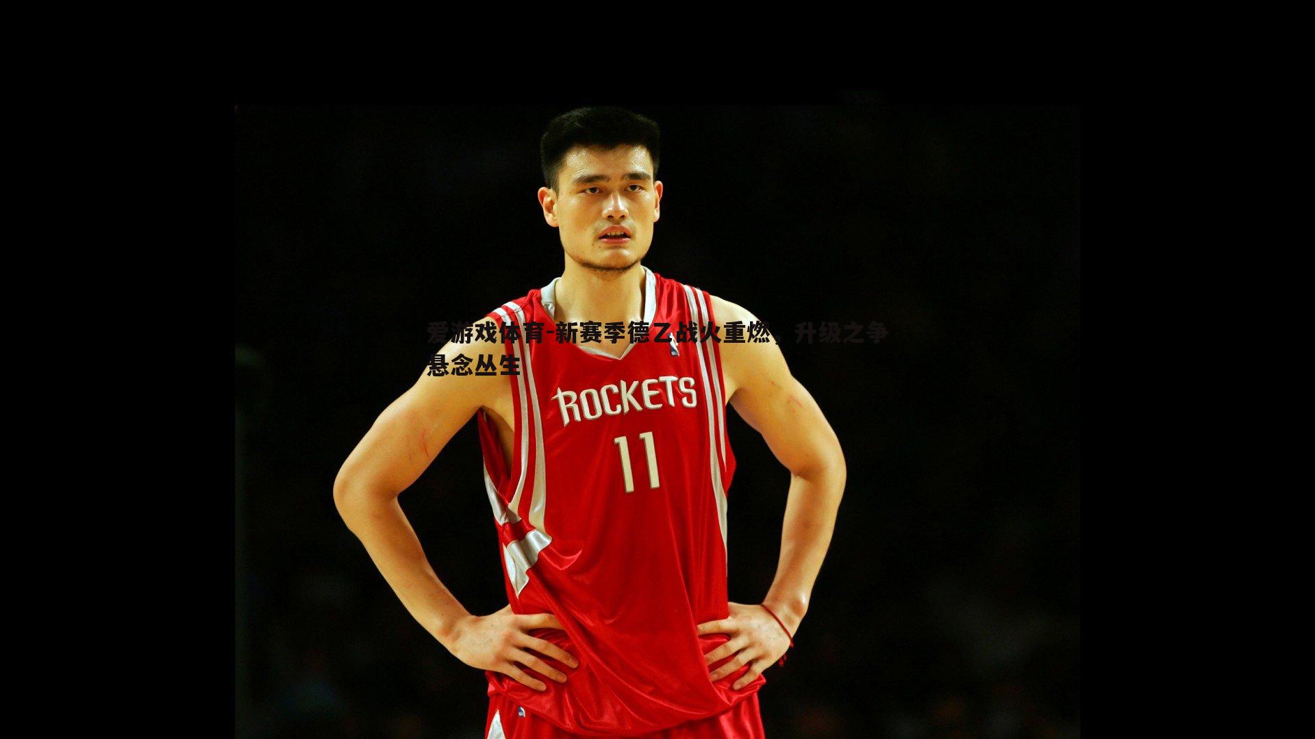 新赛季德乙战火重燃,升级之争悬念丛生